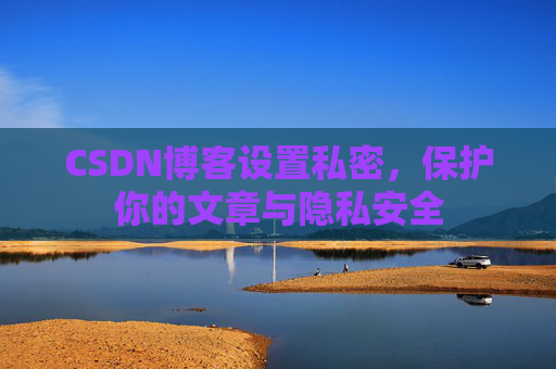 CSDN博客设置私密，保护你的文章与隐私安全