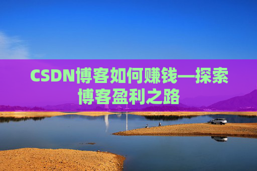 CSDN博客如何赚钱—探索博客盈利之路