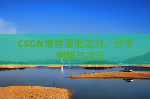 CSDN博客原创之力，分享、创新与成长
