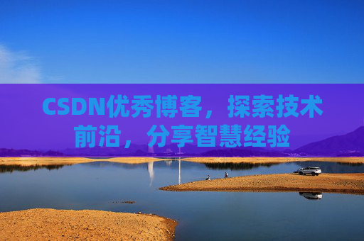 CSDN优秀博客,探索技术前沿,分享智慧经验