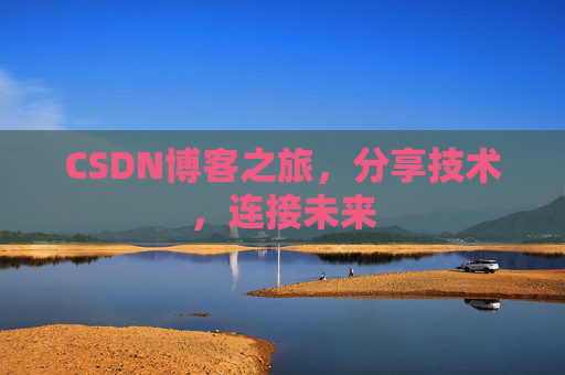 CSDN博客之旅，分享技术，连接未来