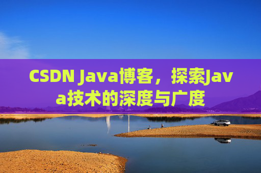 CSDN Java博客，探索Java技术的深度与广度